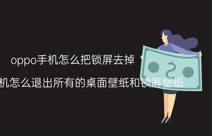 oppo手机怎么把锁屏去掉 oppo手机怎么退出所有的桌面壁纸和锁屏壁纸？